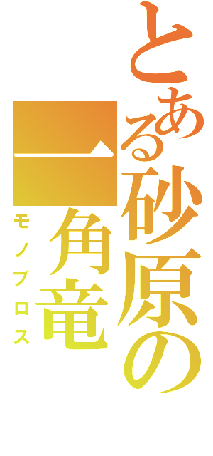 とある砂原の一角竜（モノブロス）