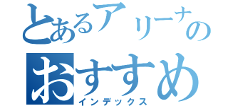 とあるアリーナのおすすめ（インデックス）