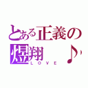 とある正義の煜翔 ♪（ＬＯＶＥ）