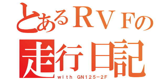 とあるＲＶＦの走行日記（ｗｉｔｈ ＧＮ１２５－２Ｆ）