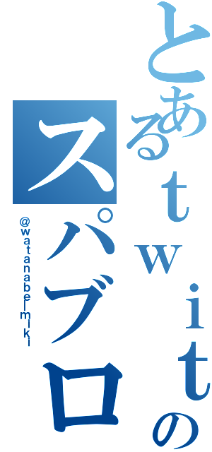 とあるｔｗｉｔｔｅｒのスパブロ魔（＠ｗａｔａｎａｂｅ＿ｍｉｋｉ）