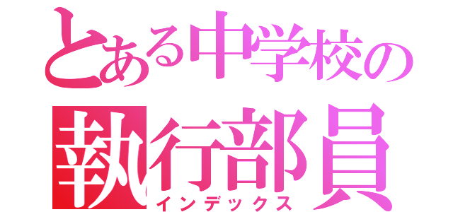 とある中学校の執行部員（インデックス）