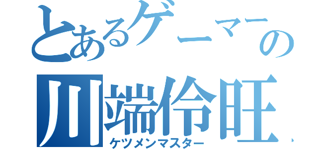 とあるゲーマーの川端伶旺（ケツメンマスター）