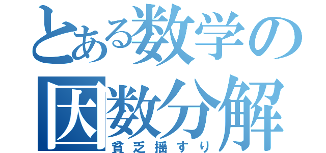 とある数学の因数分解（貧乏揺すり）