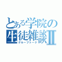 とある学院の生徒雑談Ⅱ（グループトーク）