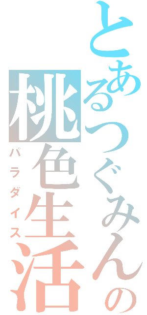 とあるつぐみんの桃色生活（パラダイス）