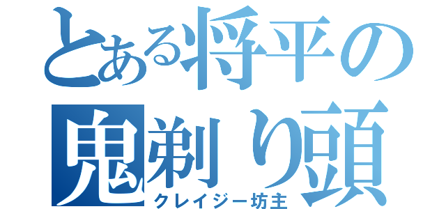 とある将平の鬼剃り頭（クレイジー坊主）