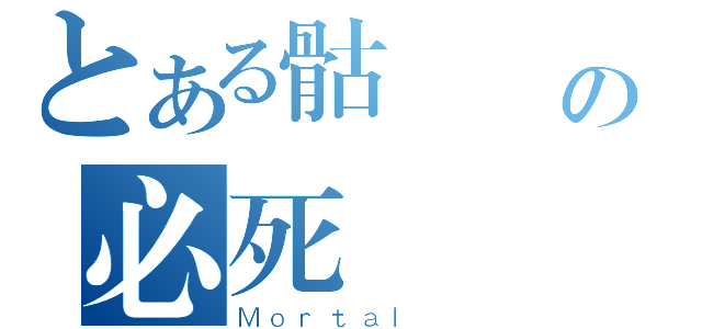 とある骷髏囧の必死（Ｍｏｒｔａｌ ）