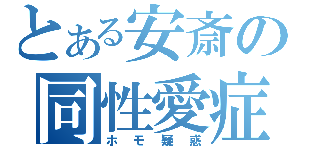 とある安斎の同性愛症（ホモ疑惑）