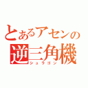 とあるアセンの逆三角機（シュラゴン）