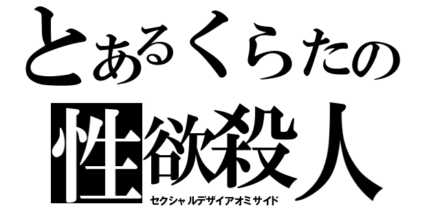 とあるくらたの性欲殺人（セクシャルデザイアオミサイド）