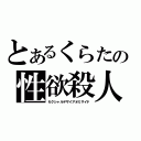 とあるくらたの性欲殺人（セクシャルデザイアオミサイド）