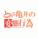 とある亀井の変態行為（チンコドウシテクレル）