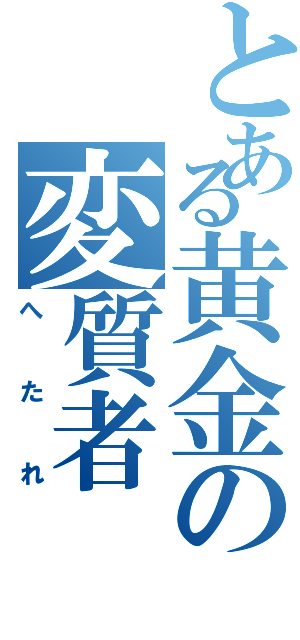 とある黄金の変質者（へ　た　れ）