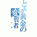 とある黄金の変質者（へ　た　れ）