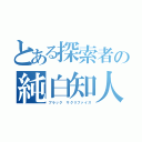 とある探索者の純白知人（ブラック サクリファイス）