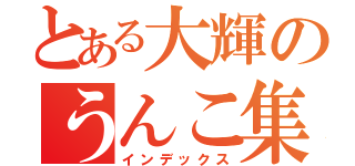 とある大輝のうんこ集団（インデックス）