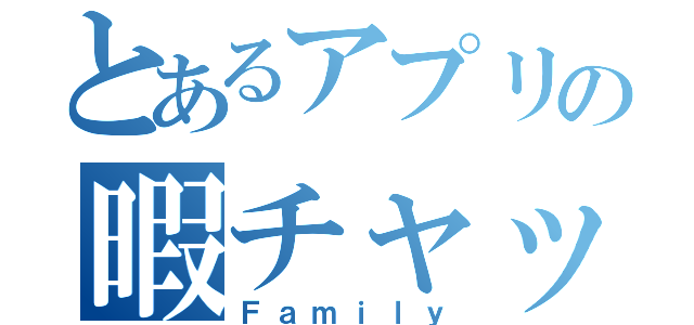 とあるアプリの暇チャット（Ｆａｍｉｌｙ）