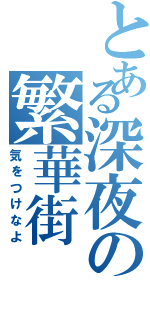 とある深夜の繁華街（気をつけなよ）