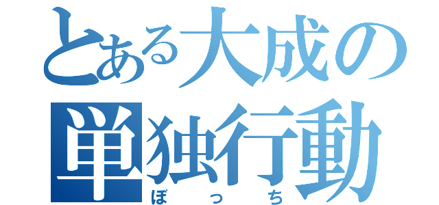 とある大成の単独行動（ぼっち）