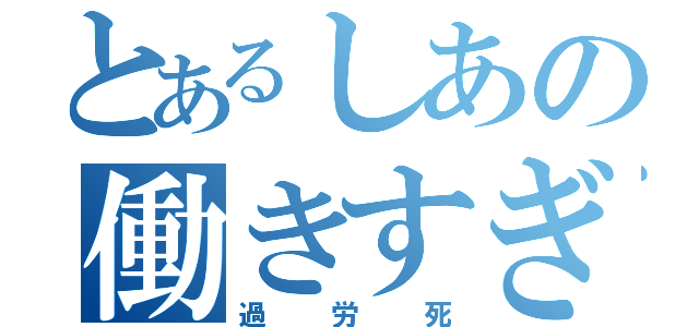 とあるしあの働きすぎ（過労死）