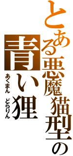 とある悪魔猫型の青い狸 （あくまん　どらりん）