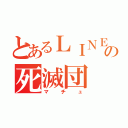 とあるＬＩＮＥの死滅団（マチュ）