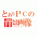 とあるＰＣの背景画像（バックグラウンドイメージ）