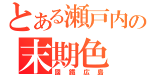 とある瀬戸内の末期色（國鐵広島）