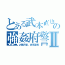 とある武本直也の強姦府警Ⅱ（大阪府警、異常警察）