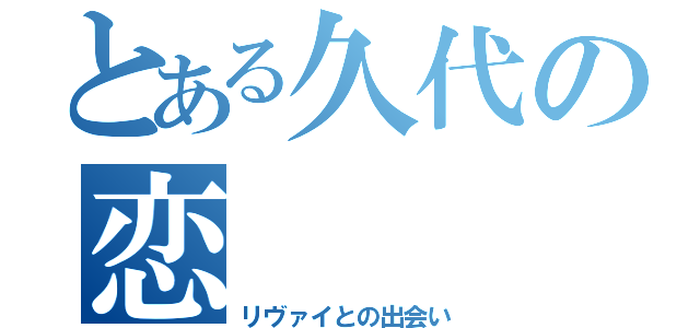 とある久代の恋（リヴァイとの出会い）