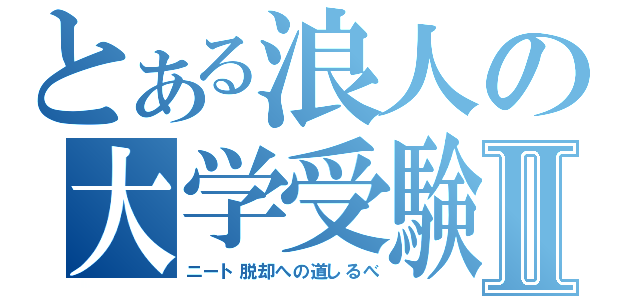 とある浪人の大学受験Ⅱ（ニート脱却への道しるべ）