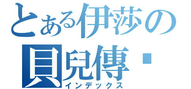 とある伊莎の貝兒傳說（インデックス）