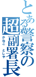 とある警察の超副署長（かねこ としや）