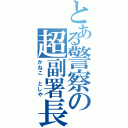 とある警察の超副署長（かねこ としや）