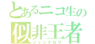 とあるニコ生の似非王者（ジャッケロウ）