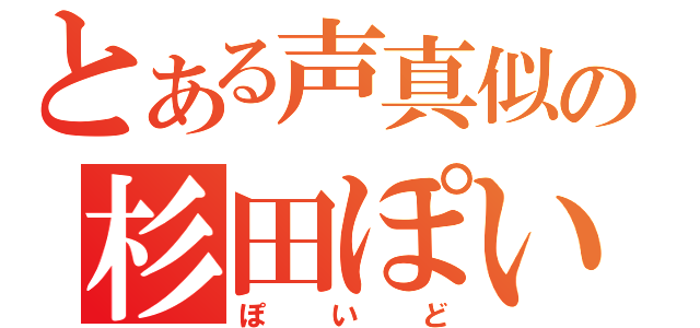 とある声真似の杉田ぽいど（ぽいど）