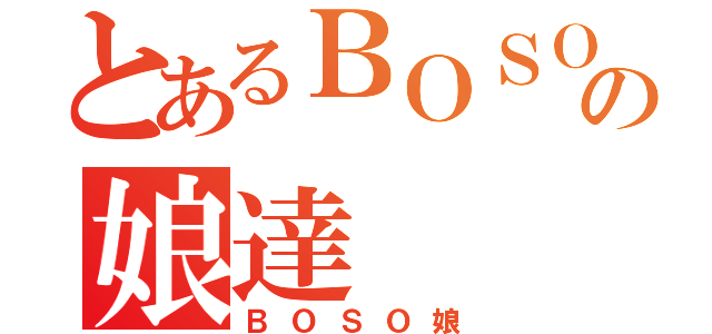 とあるＢＯＳＯの娘達（ＢＯＳＯ娘）