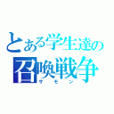 とある学生達の召喚戦争（サモン）