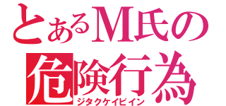 とあるＭ氏の危険行為（ジタクケイビイン）