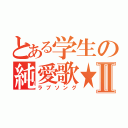 とある学生の純愛歌★Ⅱ（ラブソング）