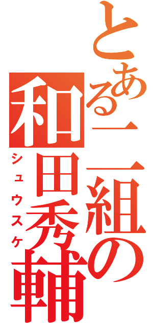 とある二組の和田秀輔（シュウスケ）