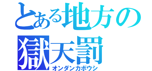 とある地方の獄天罰（オンダンカボウシ）