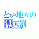 とある地方の獄天罰（オンダンカボウシ）