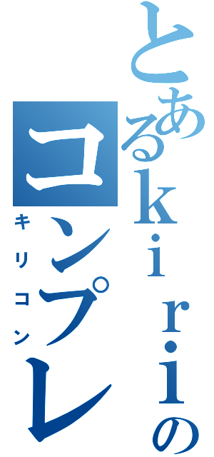 とあるｋｉｒｉｔｏのコンプレックス（キリコン）