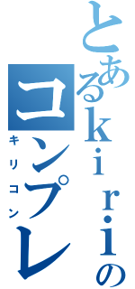 とあるｋｉｒｉｔｏのコンプレックス（キリコン）