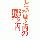 とある城之内の城之内（アゴ）