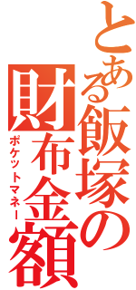 とある飯塚の財布金額（ポケットマネー）