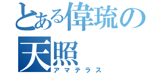 とある偉琉の天照（アマテラス）