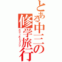 とある中三の修学旅行（スクールトリップ）